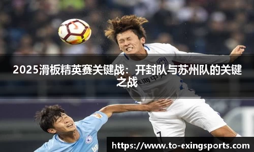 2025滑板精英赛关键战：开封队与苏州队的关键之战