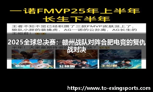 2025全球总决赛：赣州战队对阵合肥电竞的复仇战对决