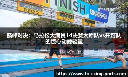 巅峰对决：马拉松大满贯14决赛太原队vs开封队的惊心动魄较量