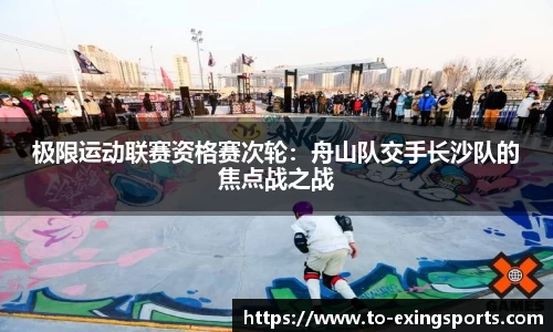 极限运动联赛资格赛次轮：舟山队交手长沙队的焦点战之战