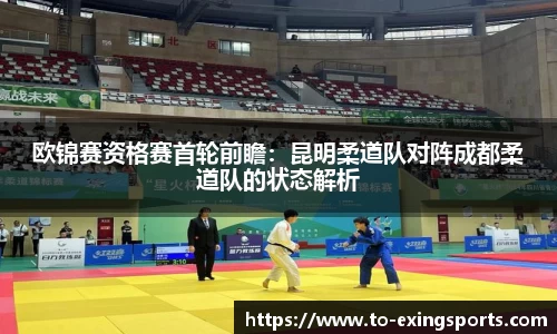 欧锦赛资格赛首轮前瞻：昆明柔道队对阵成都柔道队的状态解析