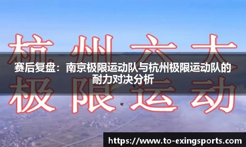 赛后复盘：南京极限运动队与杭州极限运动队的耐力对决分析