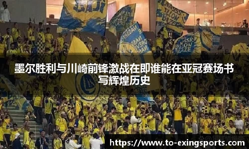 墨尔胜利与川崎前锋激战在即谁能在亚冠赛场书写辉煌历史